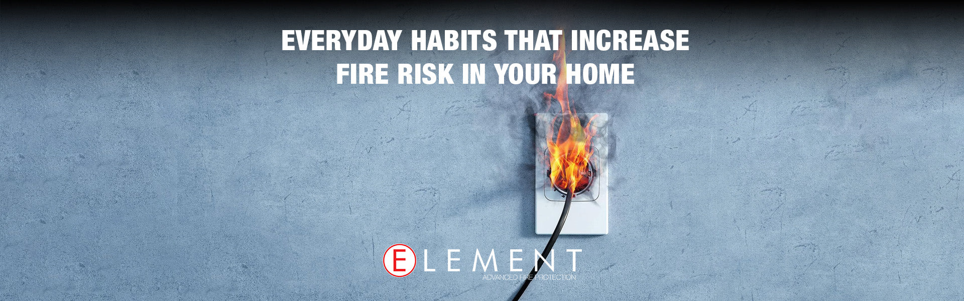 Everyday Habits That Increase Fire Risk In Your Home – Element Fire ...